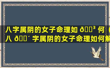 八字属阴的女子命理如 🐳 何（八 🌴 字属阴的女子命理如何解释）